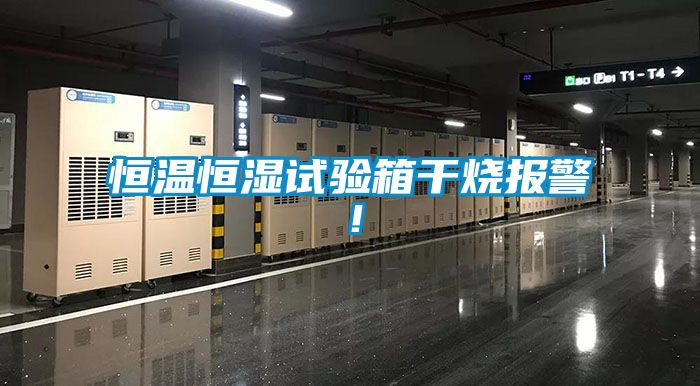 恒溫恒濕試驗箱干燒報警！