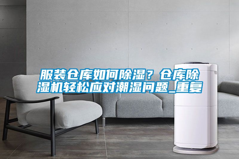 服裝倉庫如何除濕？倉庫除濕機輕松應對潮濕問題_重復