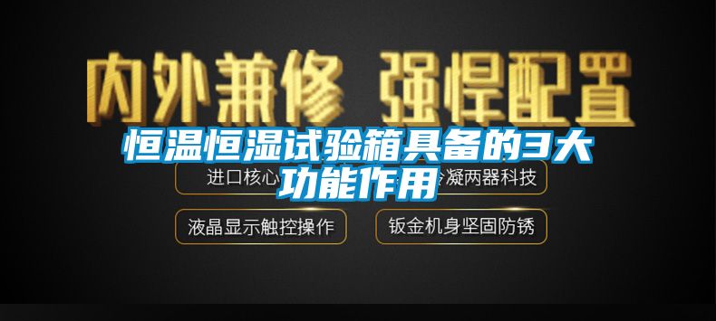 恒溫恒濕試驗箱具備的3大功能作用