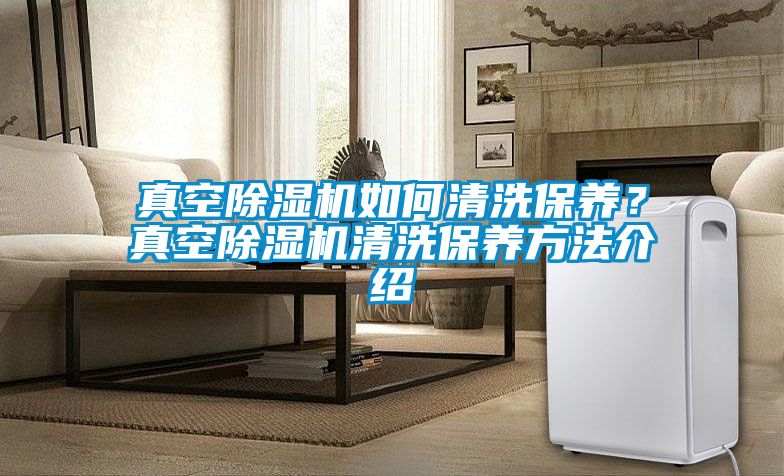 真空除濕機如何清洗保養？真空除濕機清洗保養方法介紹