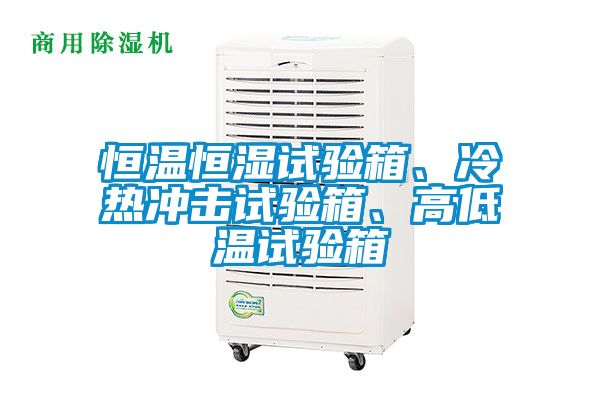恒溫恒濕試驗箱、冷熱沖擊試驗箱、高低溫試驗箱