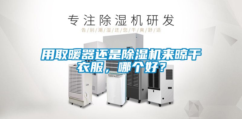 用取暖器還是除濕機(jī)來晾干衣服，哪個(gè)好？