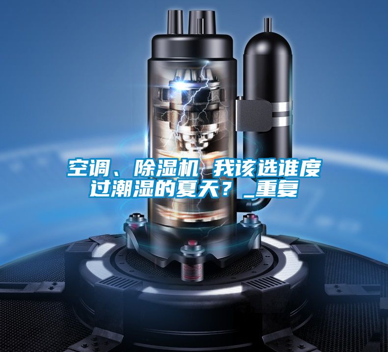 空調(diào)、除濕機(jī) 我該選誰度過潮濕的夏天？_重復(fù)