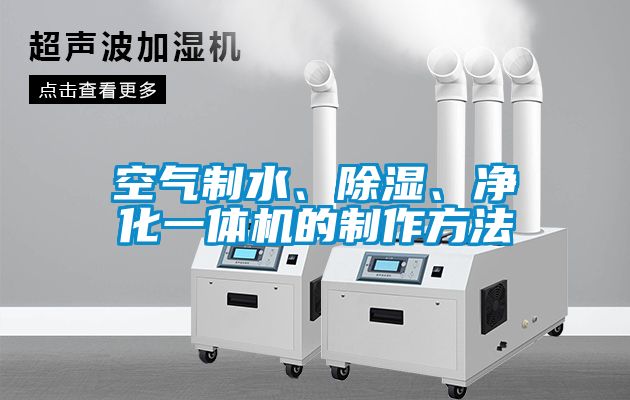 空氣制水、除濕、凈化一體機的制作方法