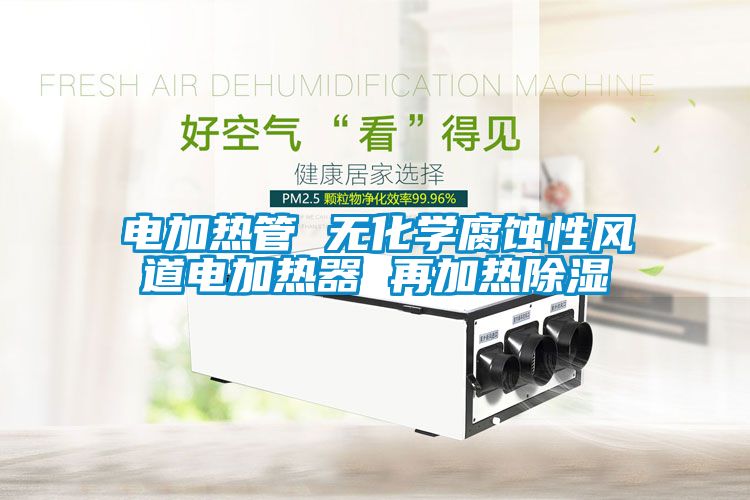 電加熱管 無化學腐蝕性風道電加熱器 再加熱除濕