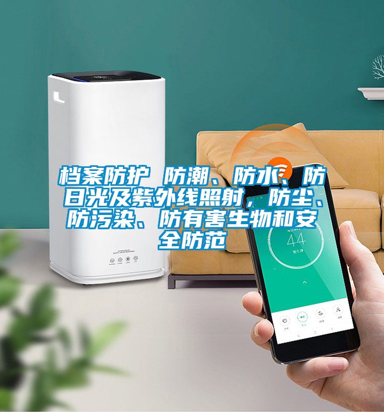 檔案防護 防潮、防水、防日光及紫外線照射，防塵、防污染、防有害生物和安全防范