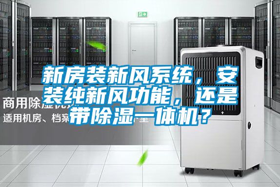 新房裝新風(fēng)系統(tǒng)，安裝純新風(fēng)功能，還是帶除濕一體機(jī)？