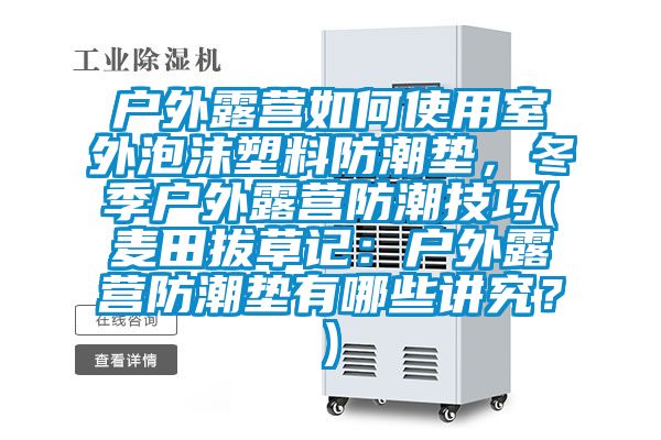 戶外露營如何使用室外泡沫塑料防潮墊，冬季戶外露營防潮技巧(麥田拔草記：戶外露營防潮墊有哪些講究？)