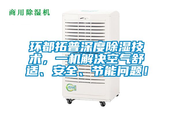 環(huán)都拓普深度除濕技術(shù)，一機解決空氣舒適、安全、節(jié)能問題！