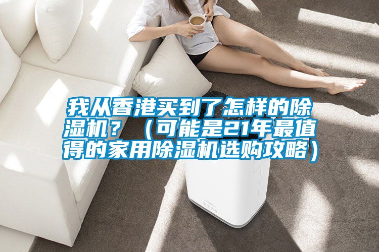 我從香港買到了怎樣的除濕機？（可能是21年最值得的家用除濕機選購攻略）