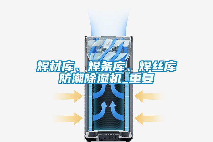 焊材庫、焊條庫、焊絲庫防潮除濕機_重復(fù)