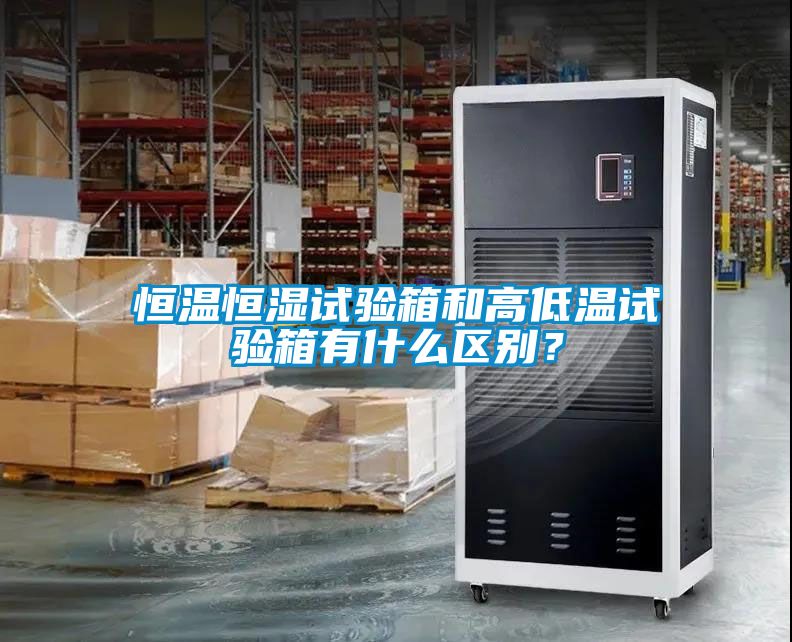 恒溫恒濕試驗箱和高低溫試驗箱有什么區別？