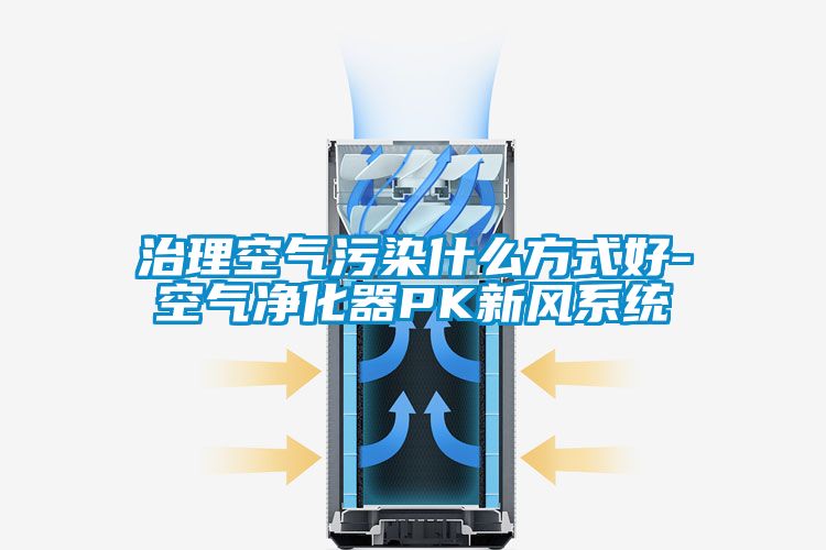 治理空氣污染什么方式好-空氣凈化器PK新風系統