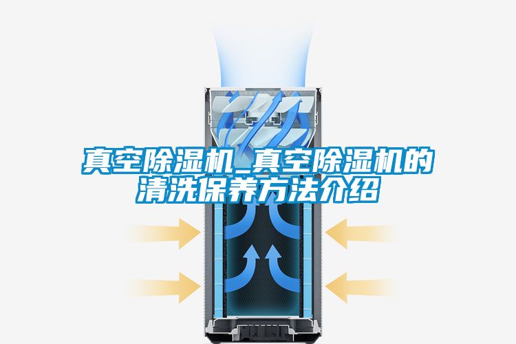 真空除濕機_真空除濕機的清洗保養方法介紹
