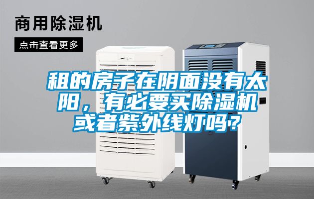 租的房子在陰面沒有太陽，有必要買除濕機或者紫外線燈嗎？
