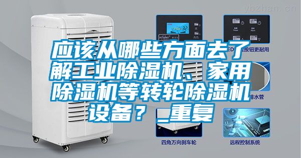 應(yīng)該從哪些方面去了解工業(yè)除濕機(jī)、家用除濕機(jī)等轉(zhuǎn)輪除濕機(jī)設(shè)備？_重復(fù)