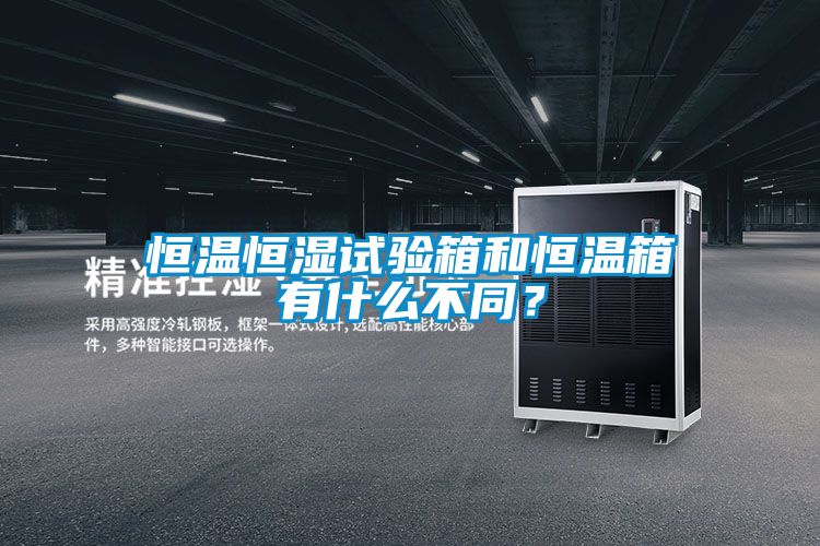 恒溫恒濕試驗箱和恒溫箱有什么不同？