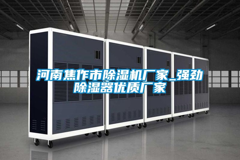 河南焦作市除濕機廠家_強勁除濕器優質廠家