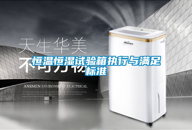 恒溫恒濕試驗箱執行與滿足標準