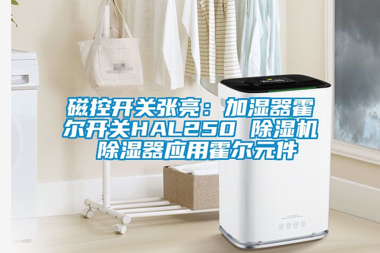 磁控開關張亮：加濕器霍爾開關HAL250 除濕機 除濕器應用霍爾元件