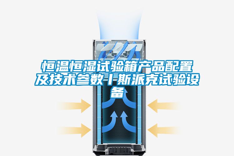 恒溫恒濕試驗箱產品配置及技術參數丨斯派克試驗設備