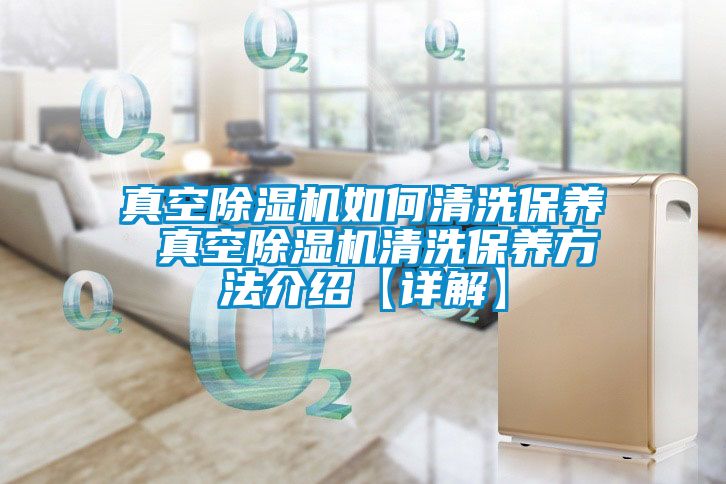真空除濕機如何清洗保養 真空除濕機清洗保養方法介紹【詳解】