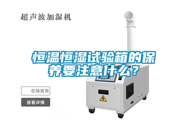 恒溫恒濕試驗箱的保養要注意什么？
