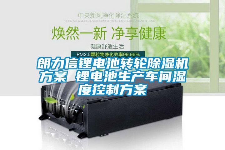 朗力信鋰電池轉輪除濕機方案 鋰電池生產車間濕度控制方案