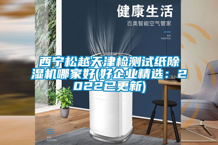 西寧松越天津檢測試紙除濕機哪家好(好企業精選：2022已更新)