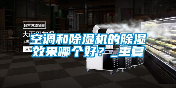 空調和除濕機的除濕效果哪個好？_重復