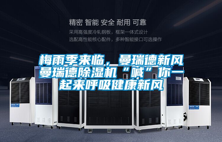 梅雨季來臨，曼瑞德新風曼瑞德除濕機“喊”你一起來呼吸健康新風