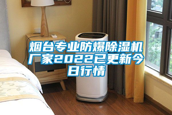 煙臺(tái)專(zhuān)業(yè)防爆除濕機(jī)廠家2022已更新今日行情