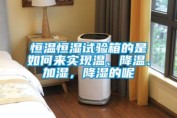 恒溫恒濕試驗箱的是如何來實現溫、降溫、加濕，降濕的呢
