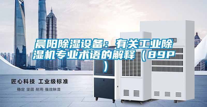 晨陽除濕設備：有關工業除濕機專業術語的解釋（89P）
