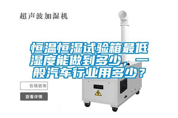 恒溫恒濕試驗箱最低濕度能做到多少，一般汽車行業用多少？