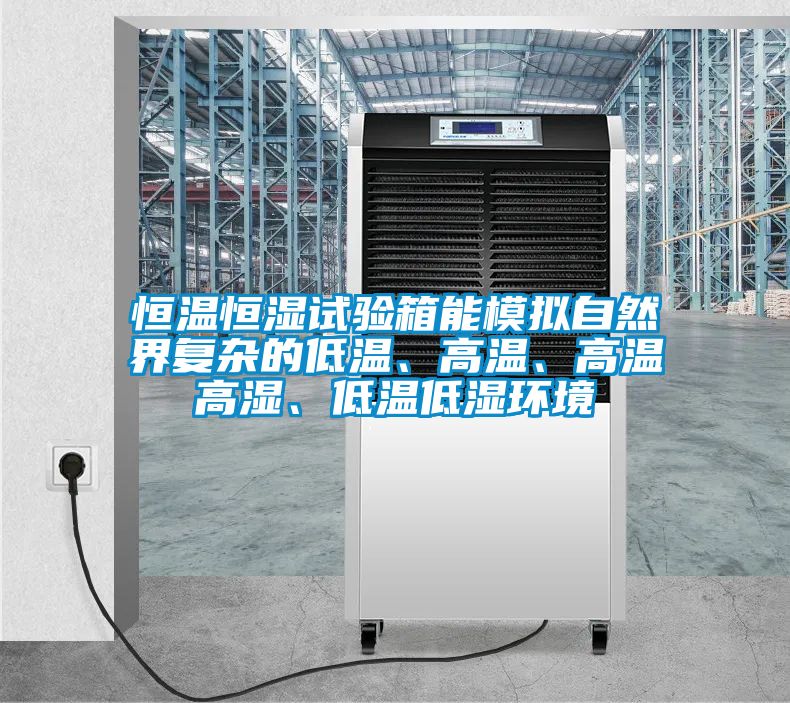 恒溫恒濕試驗箱能模擬自然界復雜的低溫、高溫、高溫高濕、低溫低濕環境