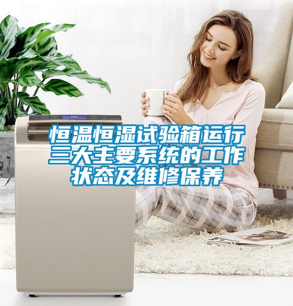 恒溫恒濕試驗箱運行三大主要系統的工作狀態及維修保養