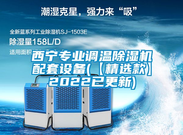 西寧專(zhuān)業(yè)調(diào)溫除濕機(jī)配套設(shè)備(【精選款】2022已更新)