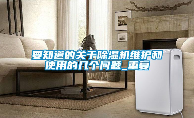 要知道的關于除濕機維護和使用的幾個問題_重復