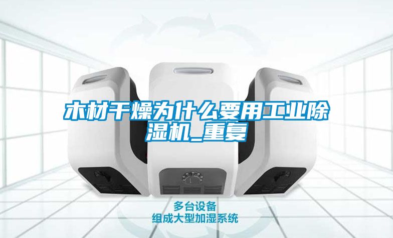 木材干燥為什么要用工業除濕機_重復