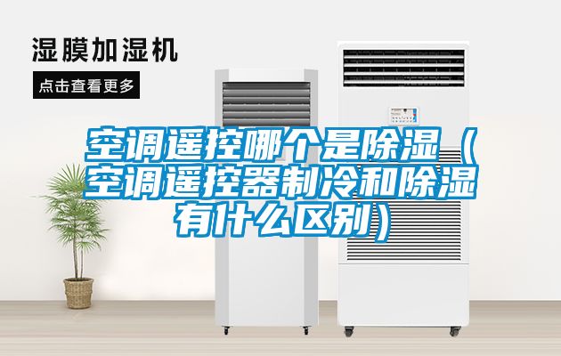 空調遙控哪個是除濕（空調遙控器制冷和除濕有什么區別）