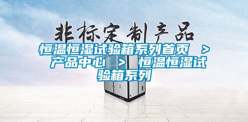 恒溫恒濕試驗(yàn)箱系列首頁 ＞ 產(chǎn)品中心 ＞ 恒溫恒濕試驗(yàn)箱系列