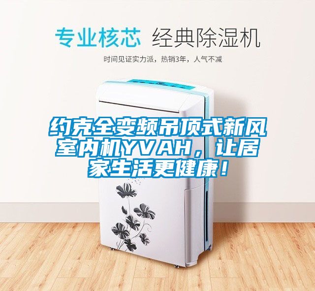 約克全變頻吊頂式新風室內機YVAH，讓居家生活更健康！