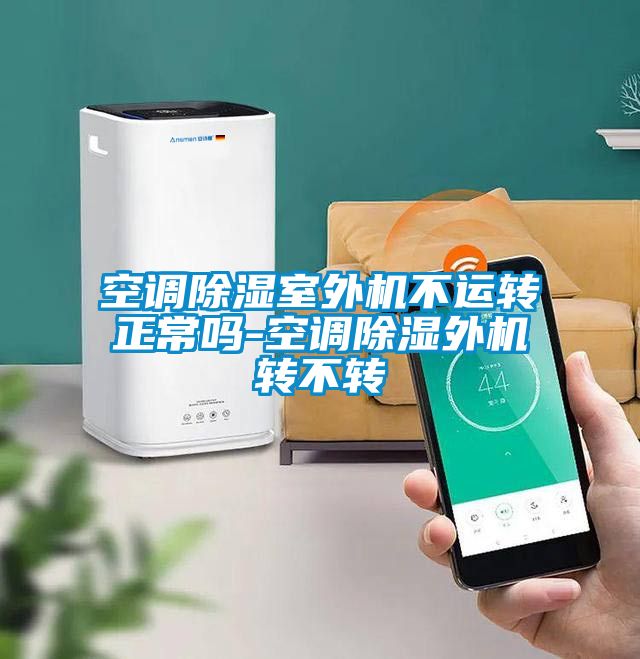 空調除濕室外機不運轉正常嗎-空調除濕外機轉不轉