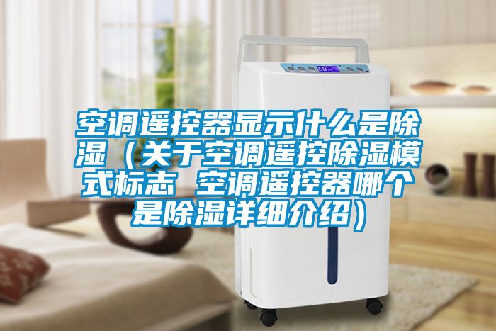 空調遙控器顯示什么是除濕（關于空調遙控除濕模式標志 空調遙控器哪個是除濕詳細介紹）