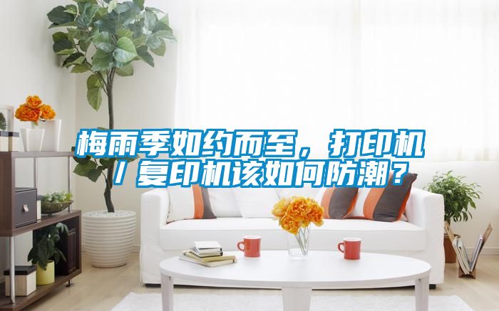 梅雨季如約而至，打印機／復(fù)印機該如何防潮？