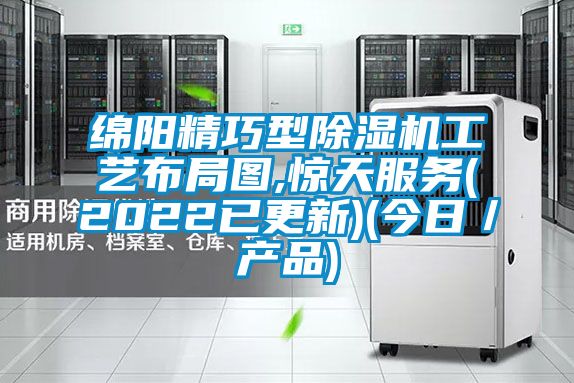 綿陽精巧型除濕機工藝布局圖,驚天服務(2022已更新)(今日／產品)