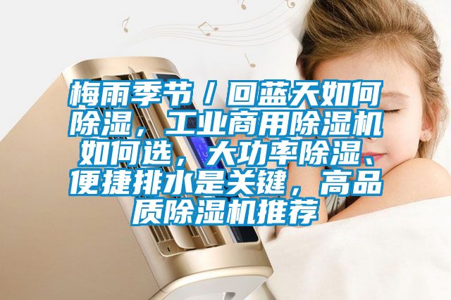 梅雨季節／回藍天如何除濕，工業商用除濕機如何選，大功率除濕、便捷排水是關鍵，高品質除濕機推薦