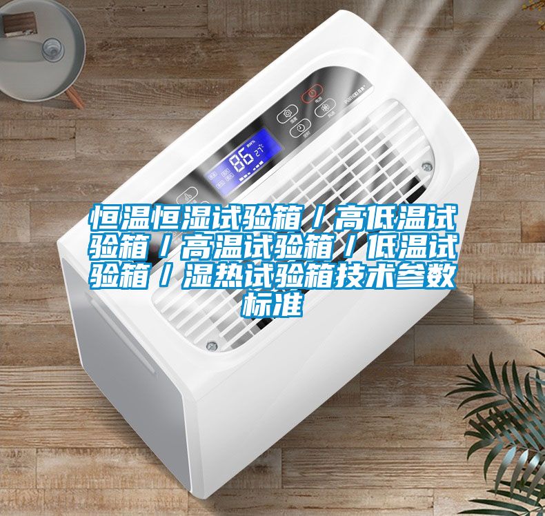 恒溫恒濕試驗箱／高低溫試驗箱／高溫試驗箱／低溫試驗箱／濕熱試驗箱技術參數標準