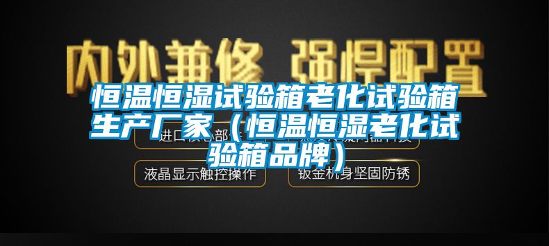 恒溫恒濕試驗箱老化試驗箱生產廠家（恒溫恒濕老化試驗箱品牌）